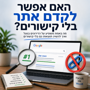 קידום אתר בלי קישורים באמצעות תוכן איכותי, SEO טכני ומבנה אתר נכון