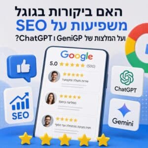 ביקורות בגוגל והשפעתן על SEO ועל המלצות ב-ChatGPT ו-Gemini
