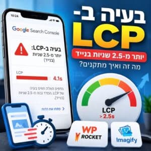 בעיית LCP יותר מ-2.5 שניות בנייד ואיך מתקנים
